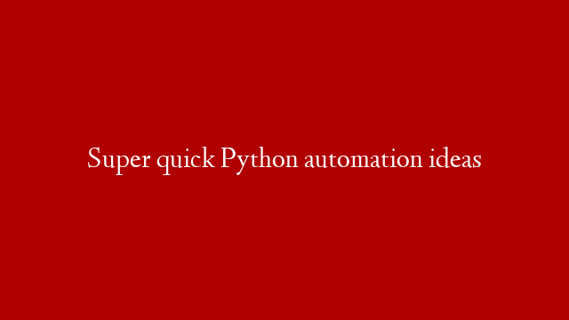 Super quick Python automation ideas