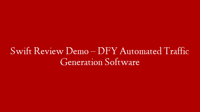 Swift Review Demo – DFY Automated Traffic Generation Software