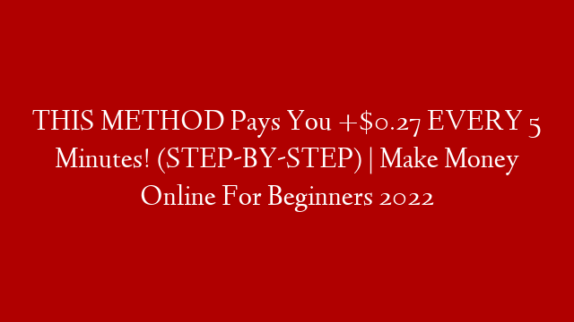 THIS METHOD Pays You +$0.27 EVERY 5 Minutes! (STEP-BY-STEP) | Make Money Online For Beginners 2022