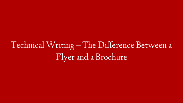 Technical Writing – The Difference Between a Flyer and a Brochure