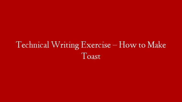 Technical Writing Exercise – How to Make Toast