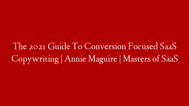 The 2021 Guide To Conversion Focused SaaS Copywriting | Annie Maguire | Masters of SaaS