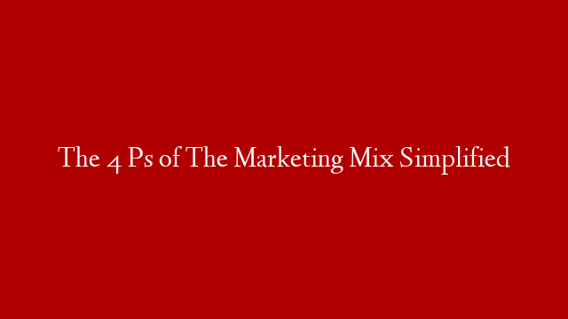 The 4 Ps of The Marketing Mix Simplified
