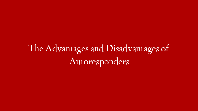 The Advantages and Disadvantages of Autoresponders