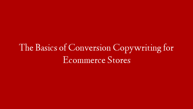 The Basics of Conversion Copywriting for Ecommerce Stores