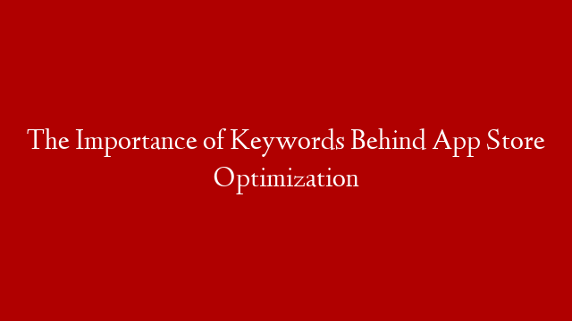 The Importance of Keywords Behind App Store Optimization