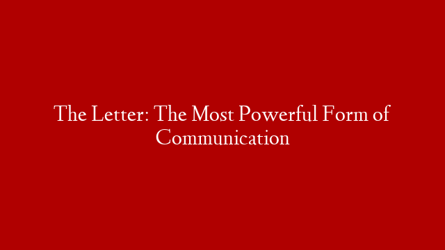 The Letter: The Most Powerful Form of Communication