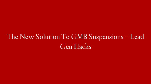 The New Solution To GMB Suspensions – Lead Gen Hacks