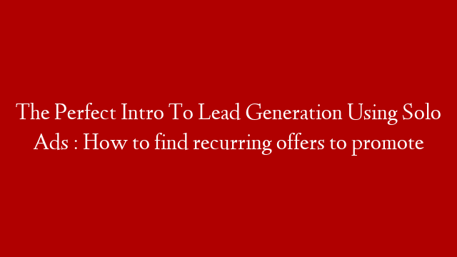 The Perfect Intro To Lead Generation Using Solo Ads : How to find recurring offers to promote