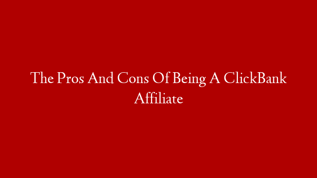 The Pros And Cons Of Being A ClickBank Affiliate