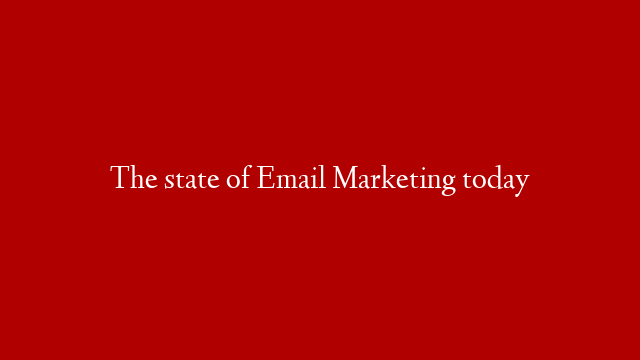 The state of Email Marketing today
