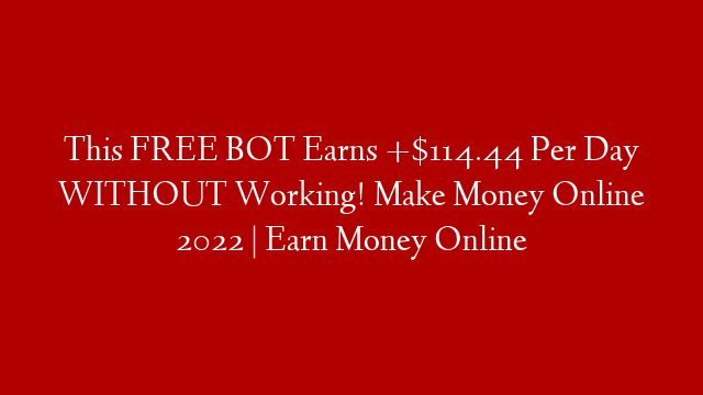 This FREE BOT Earns +$114.44 Per Day WITHOUT Working! Make Money Online 2022 | Earn Money Online