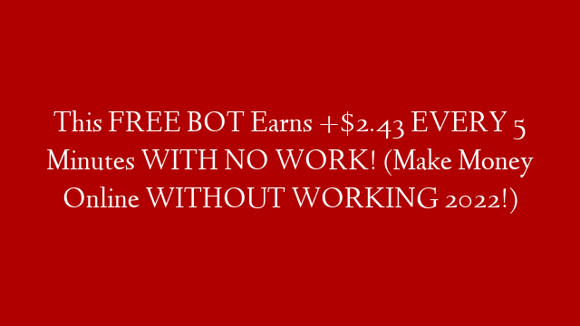 This FREE BOT Earns +$2.43 EVERY 5 Minutes WITH NO WORK! (Make Money Online WITHOUT WORKING 2022!)
