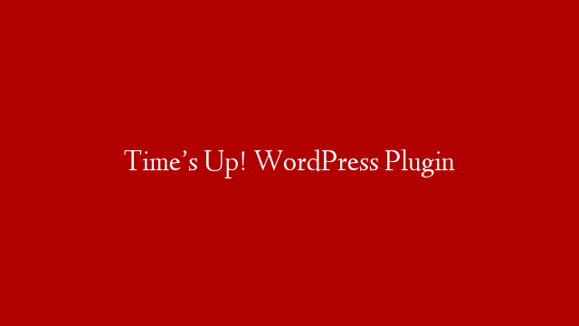 Time’s Up! WordPress Plugin