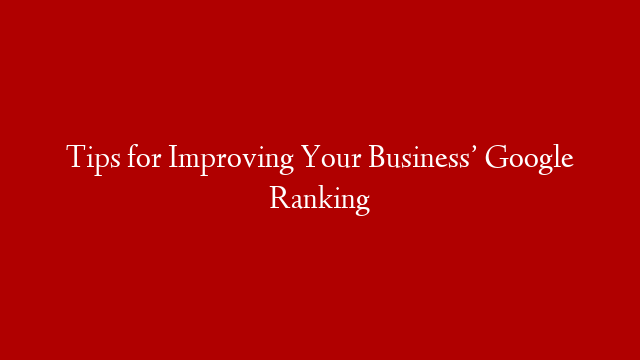 Tips for Improving Your Business’ Google Ranking