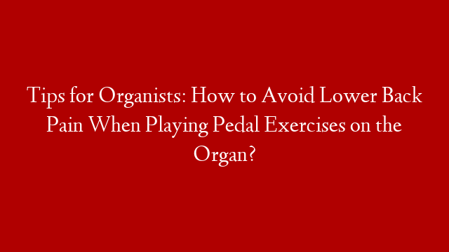Tips for Organists: How to Avoid Lower Back Pain When Playing Pedal Exercises on the Organ?