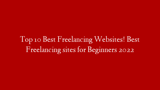 Top 10 Best Freelancing Websites! Best Freelancing sites for Beginners 2022