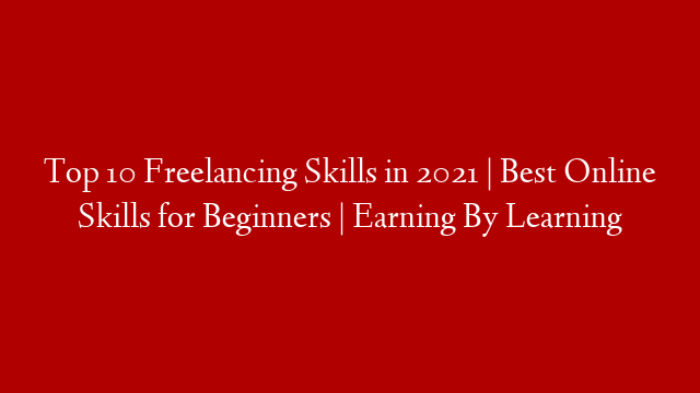 Top 10 Freelancing Skills in 2021 | Best Online Skills for Beginners | Earning By Learning