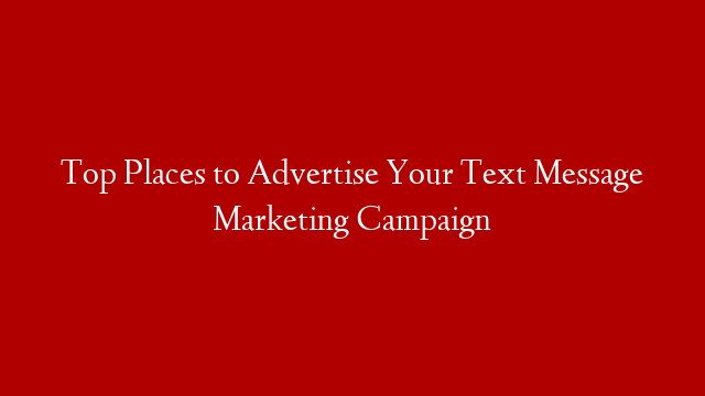 Top Places to Advertise Your Text Message Marketing Campaign