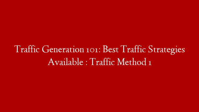 Traffic Generation 101: Best Traffic Strategies Available : Traffic Method 1