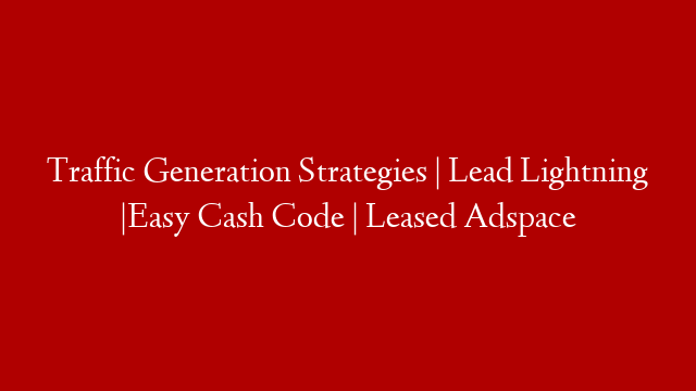 Traffic Generation Strategies | Lead Lightning |Easy Cash Code | Leased Adspace