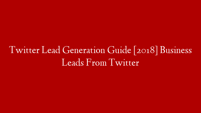 Twitter Lead Generation Guide [2018] Business Leads From Twitter