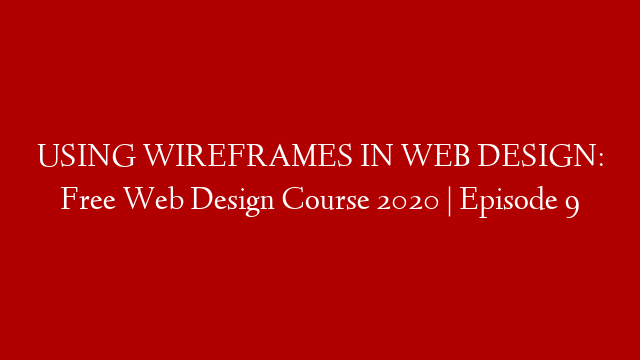 USING WIREFRAMES IN WEB DESIGN: Free Web Design Course 2020 | Episode 9