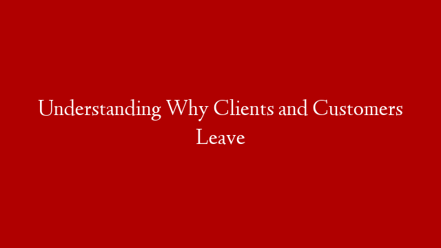 Understanding Why Clients and Customers Leave