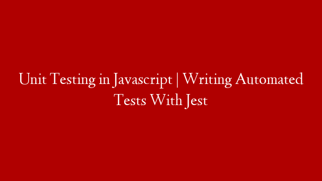 Unit Testing in Javascript | Writing Automated Tests With Jest