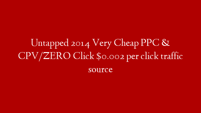 Untapped 2014 Very Cheap PPC & CPV/ZERO Click $0.002 per click traffic source