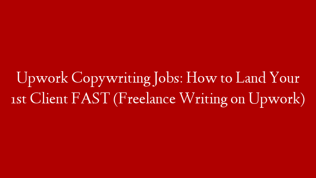 Upwork Copywriting Jobs: How to Land Your 1st Client FAST (Freelance Writing on Upwork)