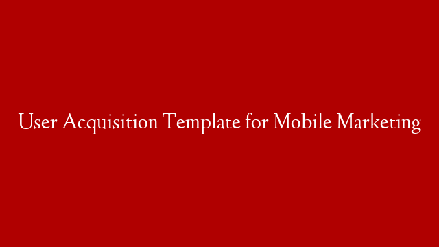 User Acquisition Template for Mobile Marketing