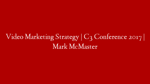 Video Marketing Strategy | C3 Conference 2017 | Mark McMaster