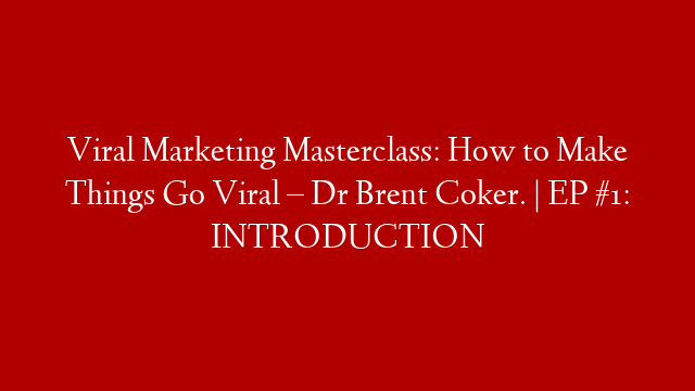 Viral Marketing Masterclass: How to Make Things Go Viral – Dr Brent Coker. | EP #1: INTRODUCTION