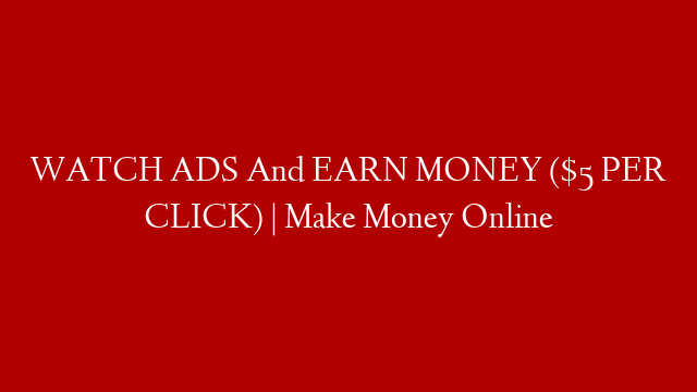 WATCH ADS And EARN MONEY ($5 PER CLICK) | Make Money Online