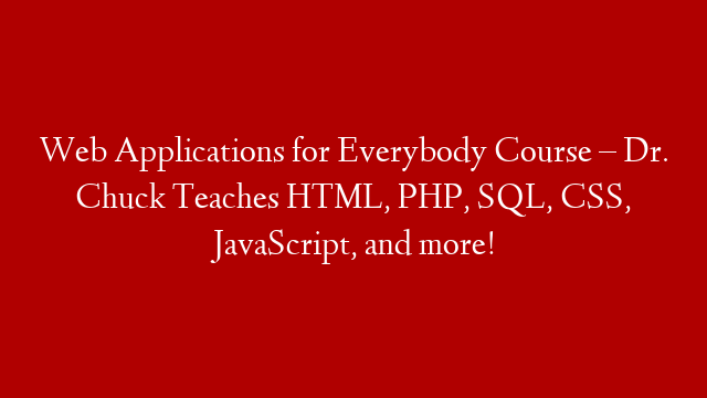 Web Applications for Everybody Course – Dr. Chuck Teaches HTML, PHP, SQL, CSS, JavaScript, and more!