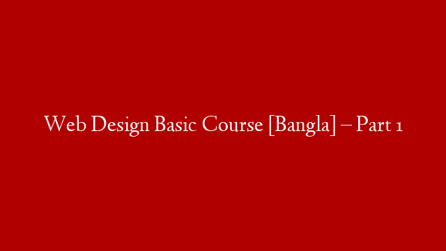 Web Design Basic Course [Bangla] – Part 1