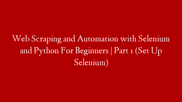 Web Scraping and Automation with Selenium and Python For Beginners | Part 1 (Set Up Selenium)