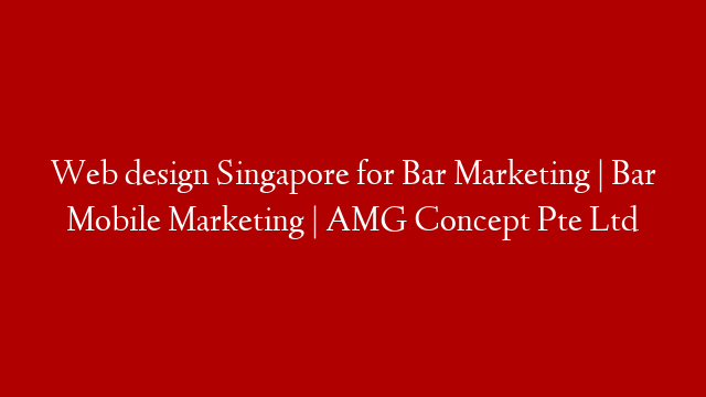 Web design Singapore for Bar Marketing |  Bar Mobile Marketing |  AMG Concept Pte Ltd