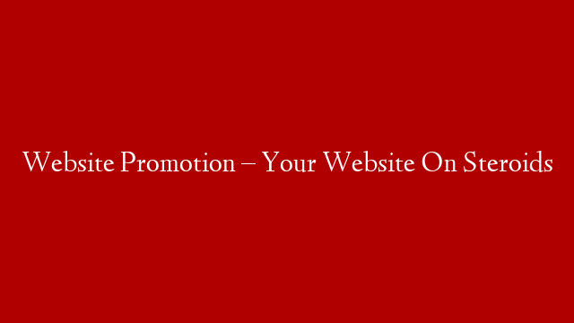 Website Promotion – Your Website On Steroids