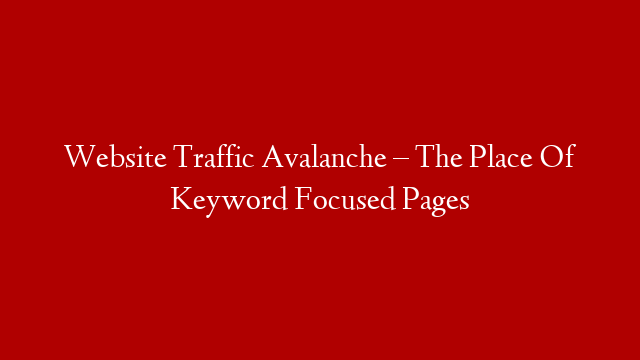 Website Traffic Avalanche – The Place Of Keyword Focused Pages post thumbnail image