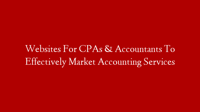 Websites For CPAs & Accountants To Effectively Market Accounting Services