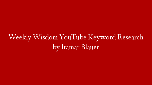 Weekly Wisdom YouTube Keyword Research by Itamar Blauer