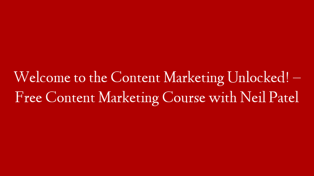 Welcome to the Content Marketing Unlocked! – Free Content Marketing Course with Neil Patel