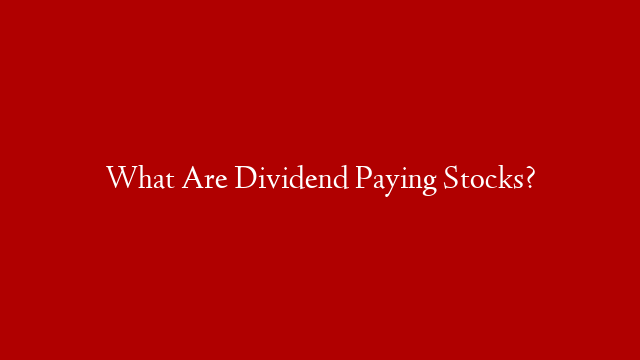What Are Dividend Paying Stocks?
