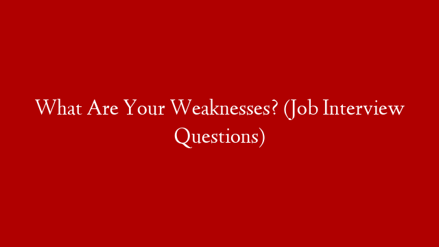 What Are Your Weaknesses? (Job Interview Questions)