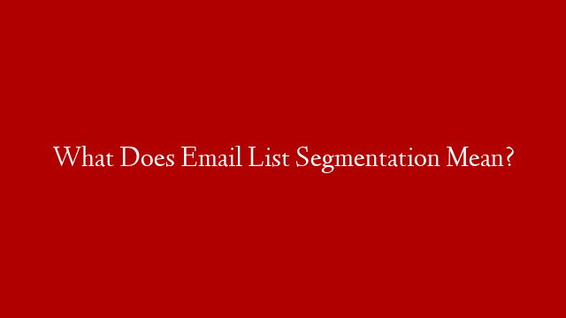 What Does Email List Segmentation Mean?