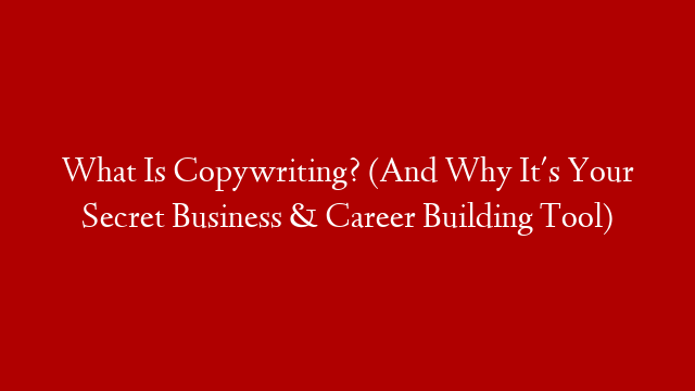 What Is Copywriting? (And Why It's Your Secret Business & Career Building Tool)
