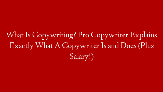 What Is Copywriting? Pro Copywriter Explains Exactly What A Copywriter Is and Does (Plus Salary!)