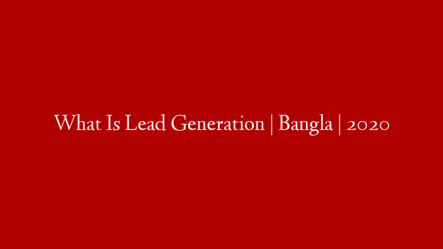 What Is Lead Generation | Bangla | 2020